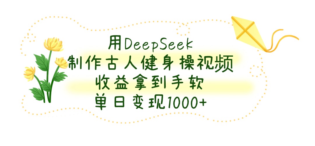 用DeepSeek制作古人健身操视频，单日变现1000+，收益拿到手软-思维屋-分享无限项目创意