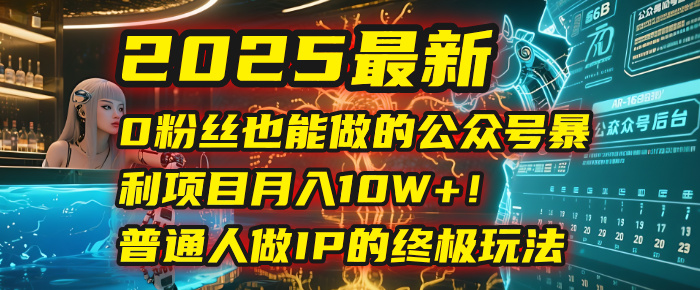 2025最新0粉丝也能做的公众号暴利项目，月入10W+！普通人做IP的终极玩法-思维屋-分享无限项目创意