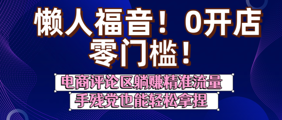 懒人福音！0开店、零门槛！电商评论区躺赚精准流量，手残党也能轻松拿捏-思维屋-分享无限项目创意