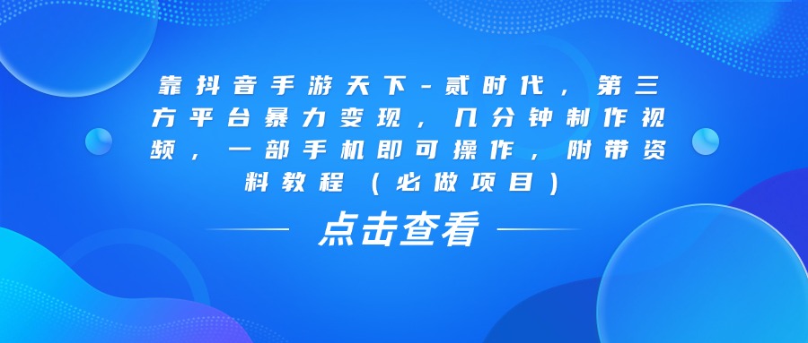 靠抖音手游天下-贰时代，几分钟制作视频，第三方平台暴力变现，一部手机即可操作，附带资料教程（必做项目）-思维屋-分享无限项目创意
