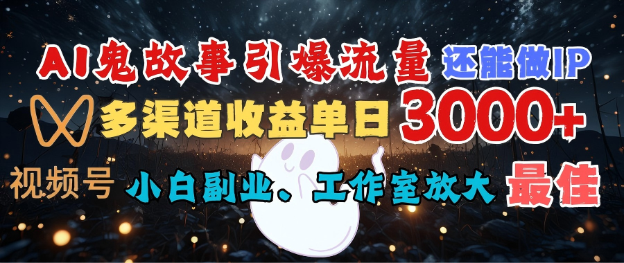 AI鬼故事引爆流量 还能做IP，视频号多渠道收益单日3000+，小白副业、工作室放大的最佳选择-思维屋-分享无限项目创意