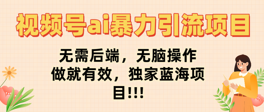 视频号ai暴力引流项目，无需后端，无脑操作，做就有效，独家蓝海项目!!!-思维屋-分享无限项目创意