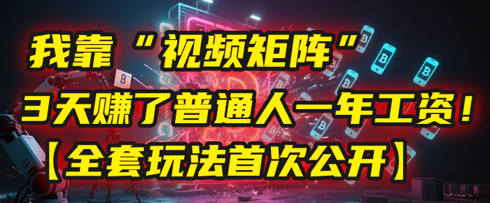 我靠“视频矩阵”，3天赚了普通人一年工资！【全套玩法首次公开】-思维屋-分享无限项目创意