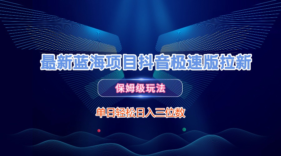 最新蓝海项目抖音极速版拉新，保姆级玩法，单日轻松日入三位数-思维屋-分享无限项目创意