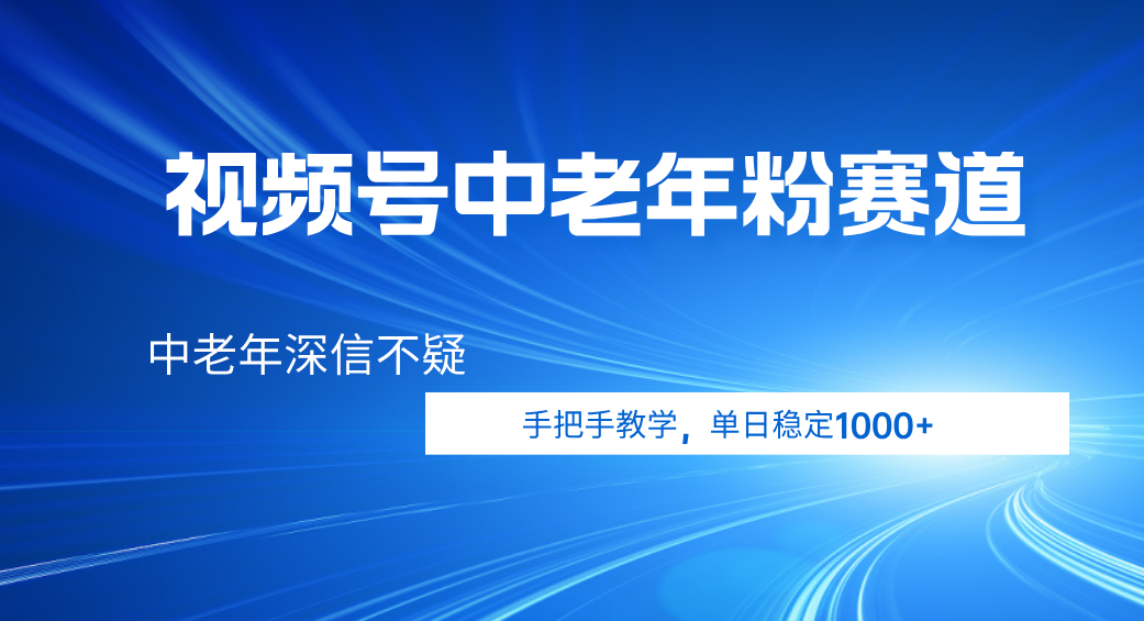 视频号小众中老年粉赛道，中老年深信不疑，手把手教学，新号稳定突破1000+-思维屋-分享无限项目创意