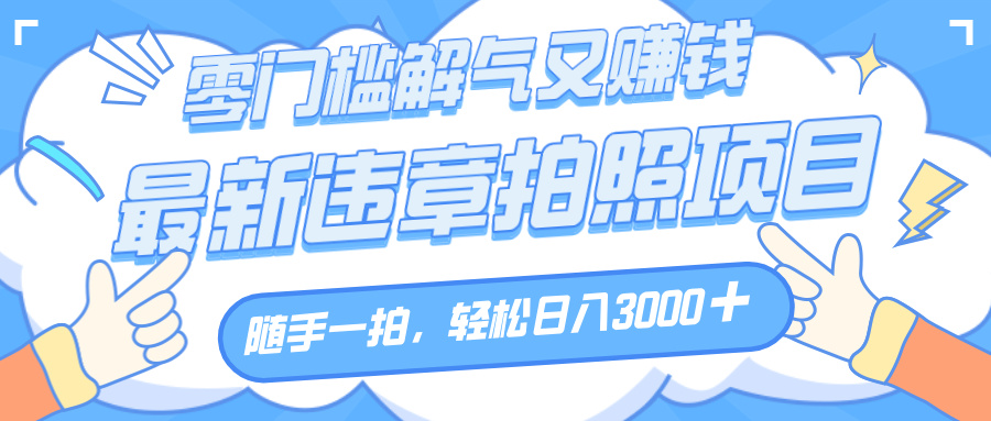 解气又赚钱的项目，随手一拍，轻松收入3000+，最新违章拍照赚钱-思维屋-分享无限项目创意