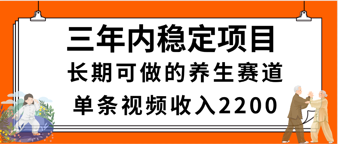 三年内稳定项目，长期可做的养生赛道，单条视频收入2200，新手秒上手-思维屋-分享无限项目创意