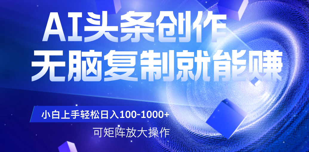 AI头条文章创作，无脑复制粘贴就能赚，小白轻松上手稳定日入100-1000+   可矩阵操作-思维屋-分享无限项目创意