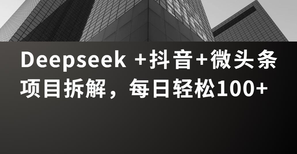Deepseek +抖音 微头条项目拆解，每日轻松100+-思维屋-分享无限项目创意