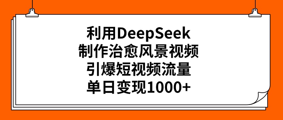 利用DeepSeek，制作治愈风景视频，引爆短视频流量，单日变现1000+-思维屋-分享无限项目创意