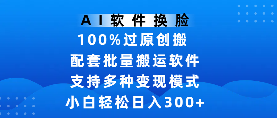 AI软件换脸，100%过原创，搬运涨粉必备，项目配套批量搬运软件及多种变现模式，小白轻松日入300+-思维屋-分享无限项目创意