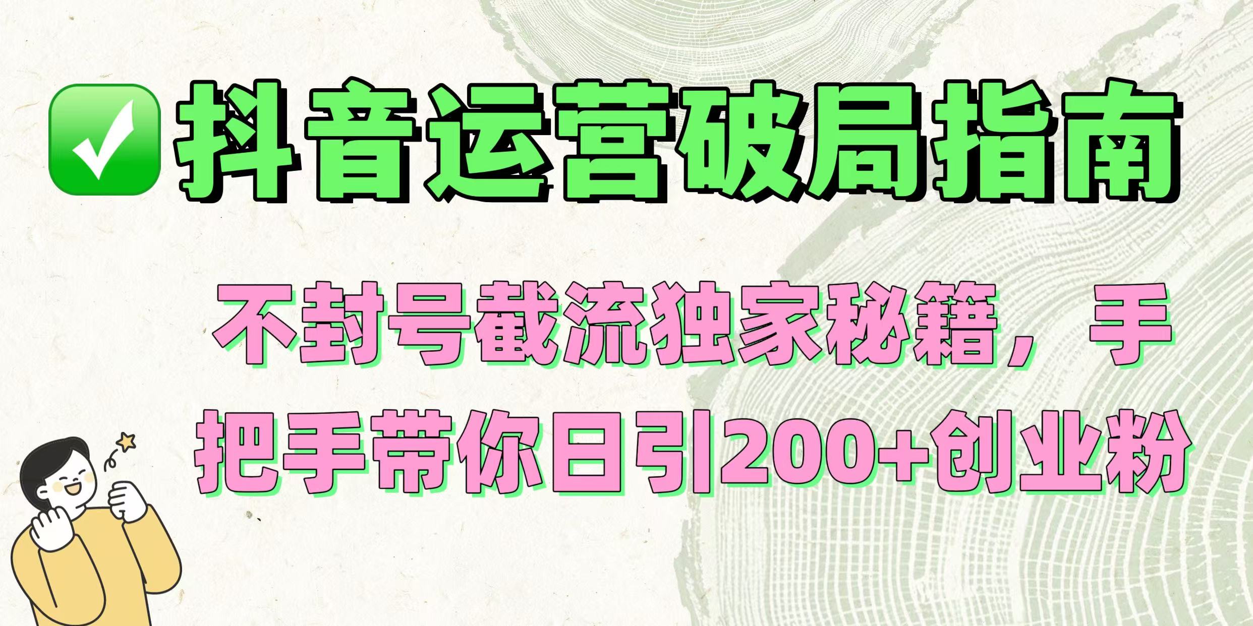抖音运营破局指南！不封号截流独家秘籍，手把手带你日引200+创业粉-思维屋-分享无限项目创意