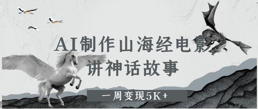 AI制作山海经电影，讲神话故事，一周变现5K+-思维屋-分享无限项目创意