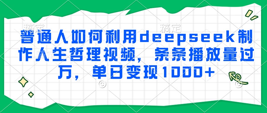 普通人如何利用deepseek制作人生哲理视频，条条播放量过万，单日变现1000+-思维屋-分享无限项目创意