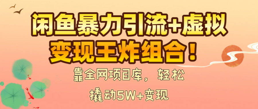 闲鱼暴力引流+虚拟变现王炸组合！靠全网项目库，轻松撬动5W+变现-思维屋-分享无限项目创意