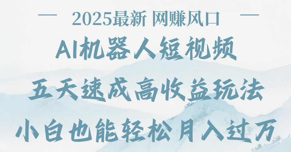 2025最新Ai 机器人短视频，网赚变现风口，五天速成高收益玩法，小白轻松月入过万-思维屋-分享无限项目创意