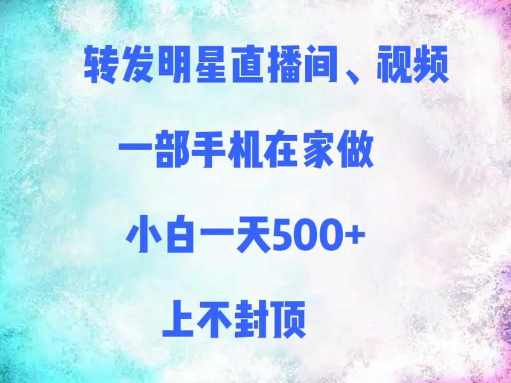 转发明星直播间、视频，一部手机在家做，小白一天500+，上不封顶-思维屋-分享无限项目创意