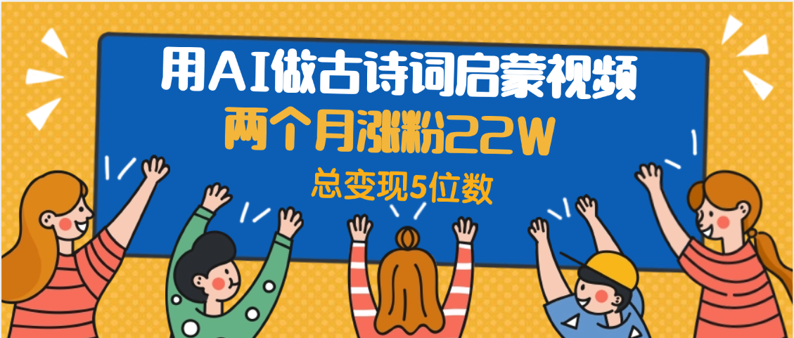 用AI做古诗词启蒙视频，两个月涨粉22W，总变现5位数-思维屋-分享无限项目创意