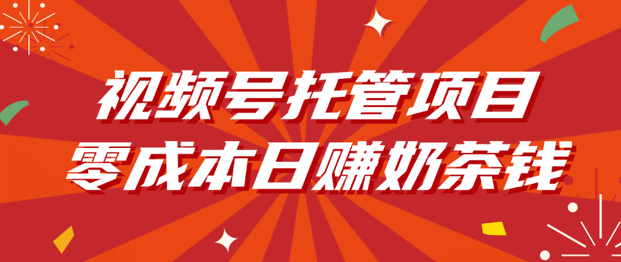 视频号托管项目，零成本日赚奶茶钱-思维屋-分享无限项目创意