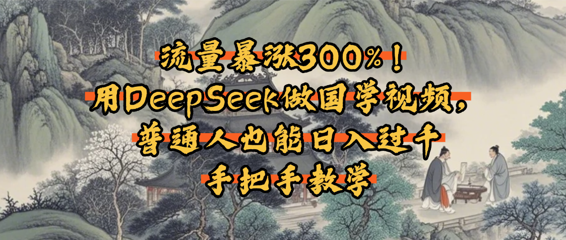 流量暴涨300%！用DeepSeek做国学视频，普通人也能日入过千-思维屋-分享无限项目创意