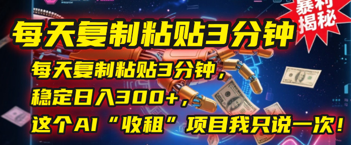 每天复制粘贴3分钟，稳定日入300+，这个AI“收租”项目我只说一次！-思维屋-分享无限项目创意