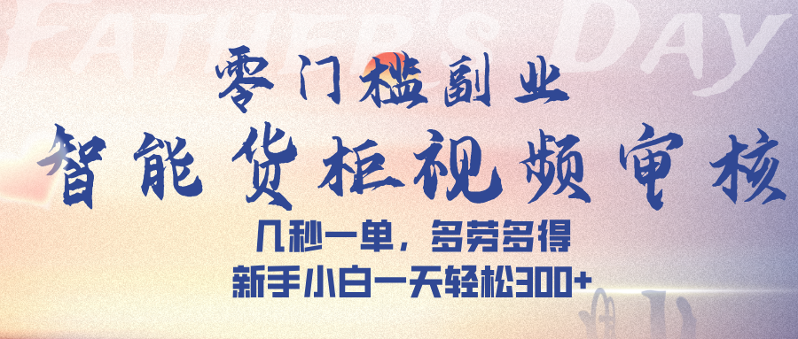 智能货柜视频审核，几秒一单，多劳多得，新手小白一天轻松 300➕-思维屋-分享无限项目创意