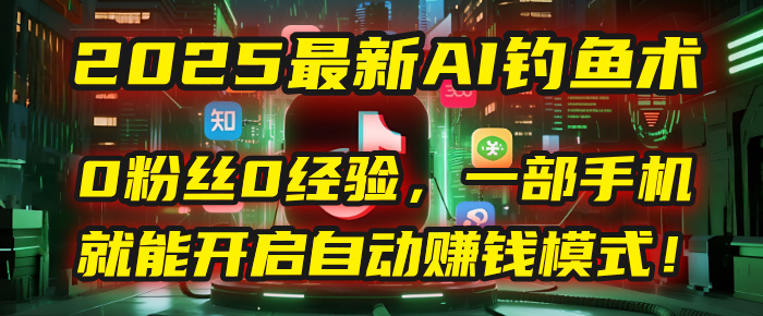 2025最新AI钓鱼术：0粉丝0经验，一部手机就能开启自动赚钱模式！-思维屋-分享无限项目创意