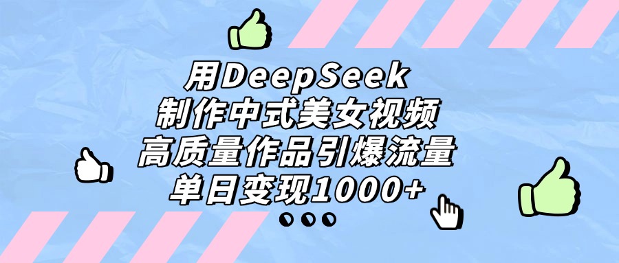 用DeepSeek制作中式美女视频，单日变现1000+，高质量作品引爆流量-思维屋-分享无限项目创意