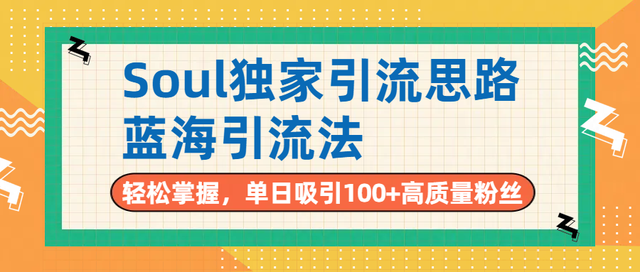 Soul独家引流思路，单日吸引100+高质量粉丝，蓝海引流法，轻松掌握-思维屋-分享无限项目创意