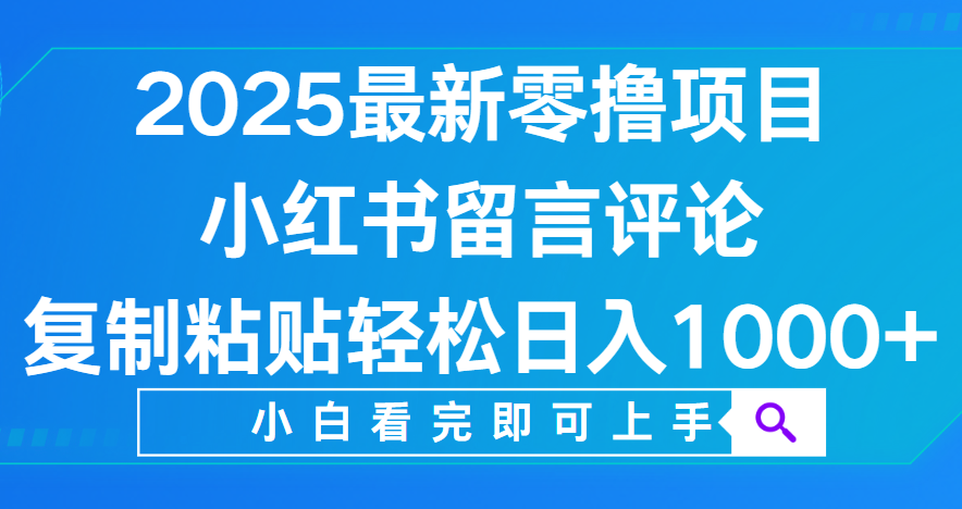 小红书留言评论，2025最新零撸项目，复制粘贴即可赚钱，轻松日入1000+-思维屋-分享无限项目创意