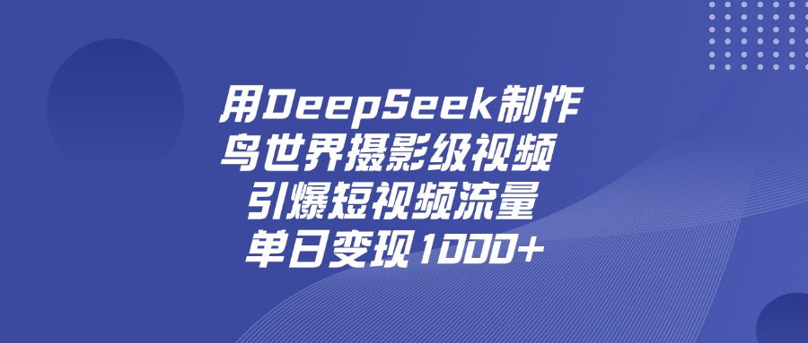 用DeepSeek制作鸟，世界摄影级视频，引爆短视频流量，单日变现1000+-思维屋-分享无限项目创意