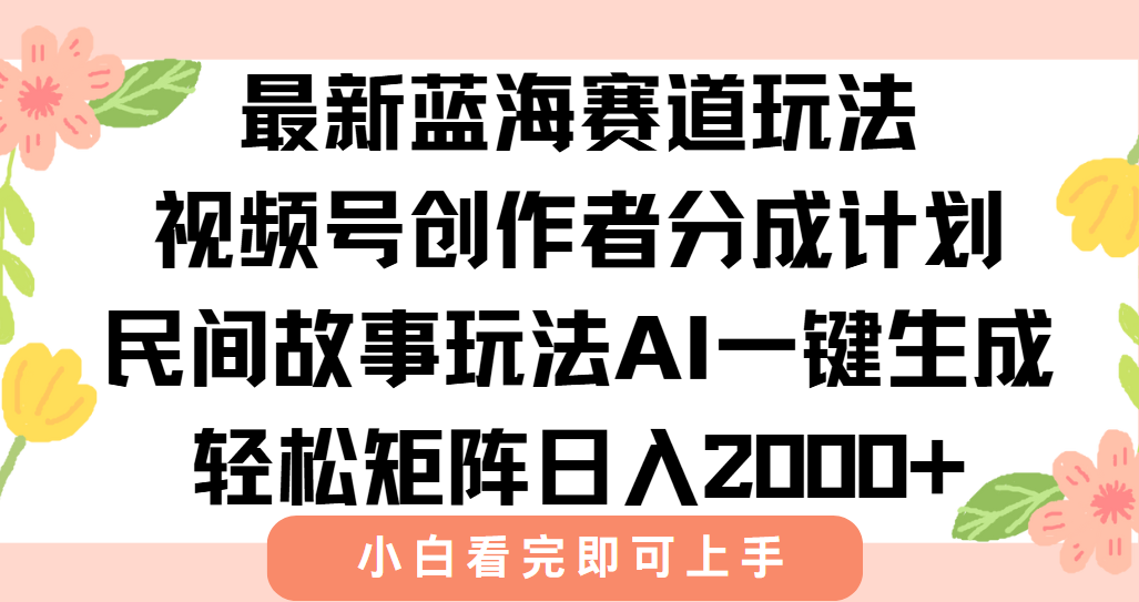 最新蓝海赛道玩法视频号创作者分成民间故事玩法，AI一键生成爆款视频，轻松日入2000+-思维屋-分享无限项目创意