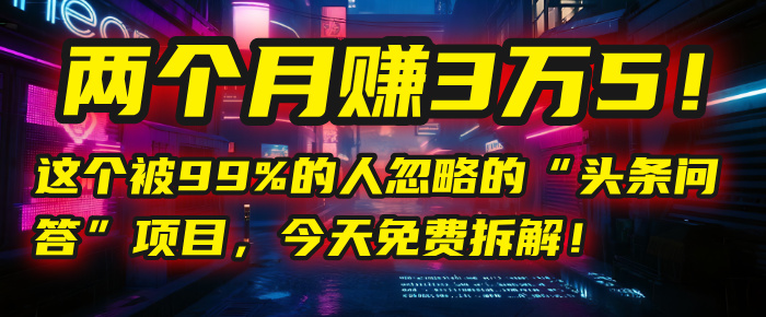 “头条问答”项目，今天免费拆解！两个月赚3万5！这个被99%的人忽略的-思维屋-分享无限项目创意