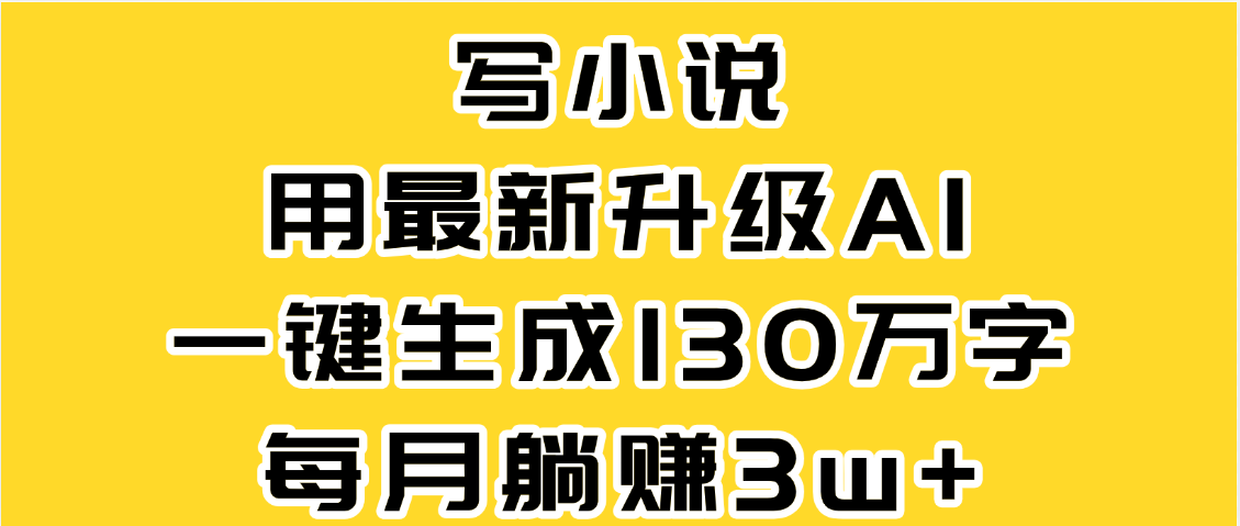 最新AI一键生成原创小说，一分钟能写130+字，每月睡后收益3W+-思维屋-分享无限项目创意