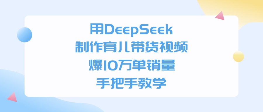 用DeepSeek制作育儿带货视频，手把手教学，爆10万单销量-思维屋-分享无限项目创意