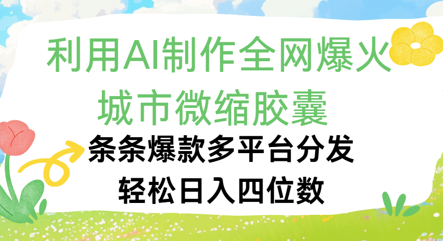 利用Ai制作全网爆火的城市微缩胶囊，条条爆款，多平台分发，轻松日入四位数-思维屋-分享无限项目创意