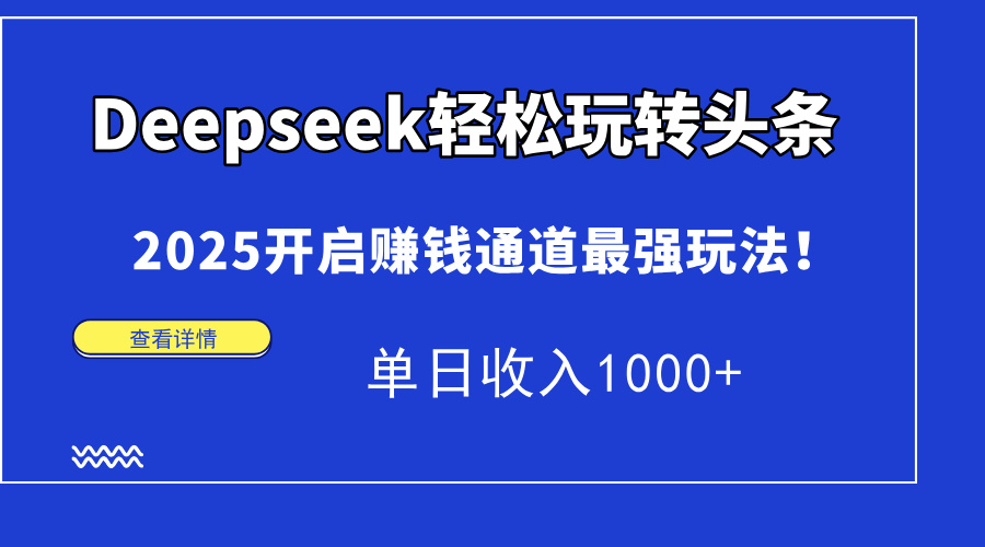 Deepseek轻松玩转头条，2025开启赚钱通道最强玩法！单日收入1000+-思维屋-分享无限项目创意