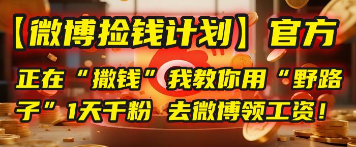 【微博捡钱计划】官方正在“撒钱”，我教你用“野路子”1天千粉，去微博领工资！-思维屋-分享无限项目创意