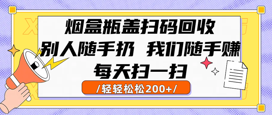 烟盒瓶盖扫码回收，别人随手扔 我们随手赚，闷声发大财，每天扫一扫轻轻松松200+-思维屋-分享无限项目创意