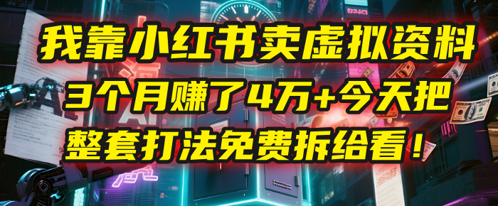 我靠“小红书卖虚拟资料”，3个月赚了4万+，今天把整套打法免费拆给你看！-思维屋-分享无限项目创意