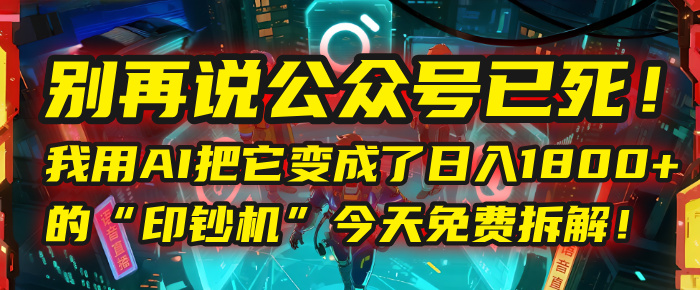 别再说公众号已死！我用AI把它变成了日入1800+的“印钞机”，今天免费拆解！-思维屋-分享无限项目创意