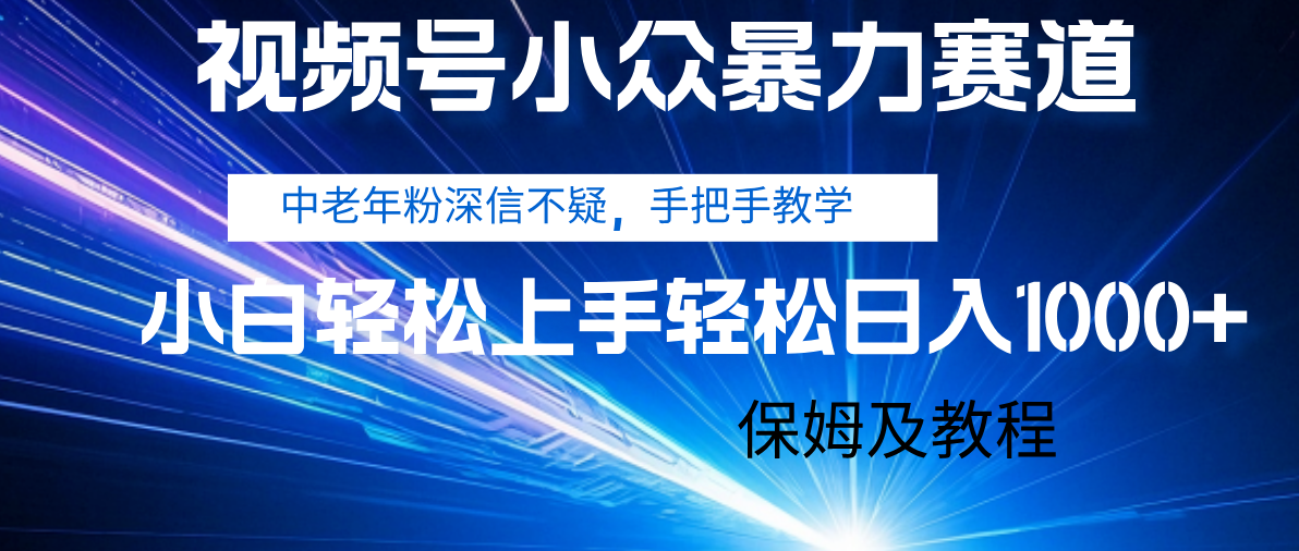 视频号小众暴力赛道，中老年人深信不疑 手把手教学，小白也能日入1000+ 保姆及教程-思维屋-分享无限项目创意