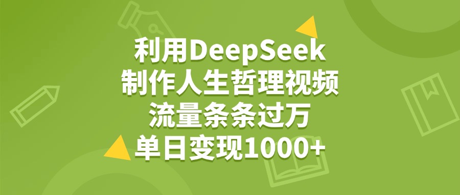 利用DeepSeek用人生哲理视频，单日变现1000+，流量条条过万-思维屋-分享无限项目创意