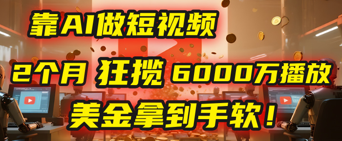 4000小时播放才能赚钱？别傻了！他靠AI做短视频，2个月狂揽6000万播放，美金拿到手软！-思维屋-分享无限项目创意
