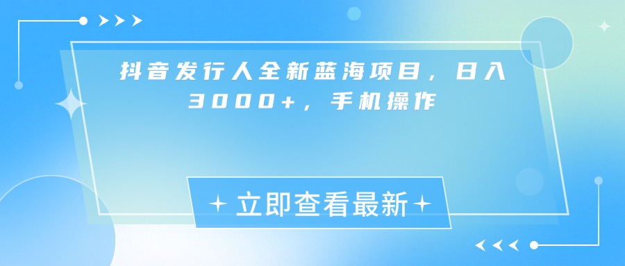 抖音发行人全新蓝海项目，日入3000+，手机操作-思维屋-分享无限项目创意
