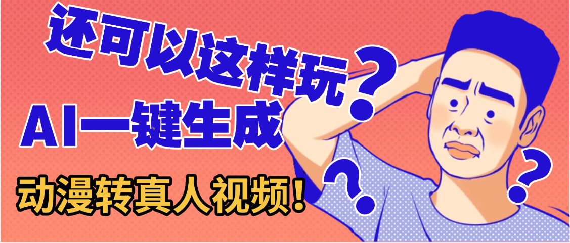 还可以这样玩？AI一键动漫转真人，一条视频点赞100w+，日入2000+，多种变现方式-思维屋-分享无限项目创意