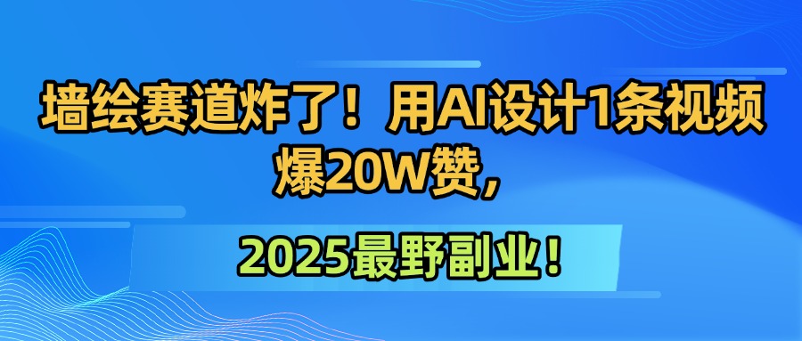 墙绘赛道炸了！用AI设计1条视频爆20W赞，2025最野副业！-思维屋-分享无限项目创意