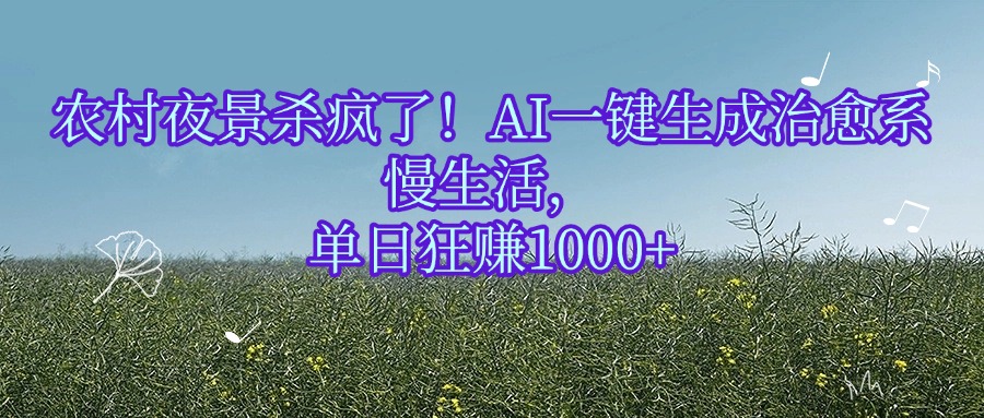 农村夜景杀疯了！AI一键生成治愈系慢生活，单日狂赚1000+-思维屋-分享无限项目创意