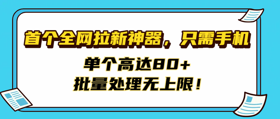 首个全网拉新神器，只需手机，单个高达80+，批量处理无上限！-思维屋-分享无限项目创意