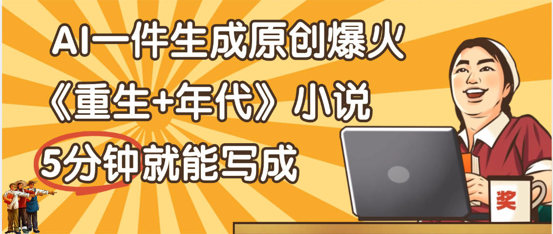天呐！现在爆火的《重生+年代》类型的小说，现在用这个AI软件就可以一键生成原创小说了-思维屋-分享无限项目创意